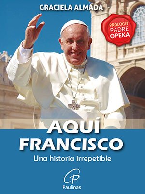 Aquí Francisco. Una historia irrepetible