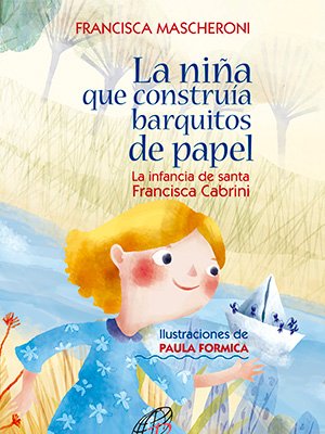 La niña que construía barquitos de papel. Francisca Cabrini