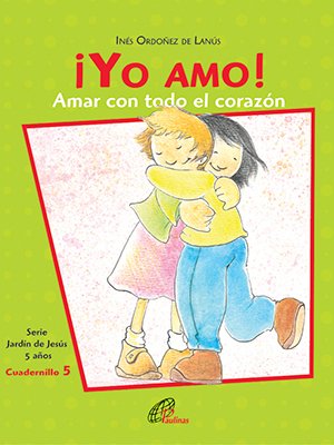 ¡Yo amo! Amar con todo el corazón. Cuadernillo 5. 5 años