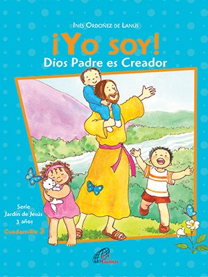 ¡Yo soy! Dios Padre es Creador. Cuadernillo 3. 3 años